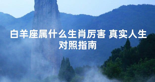 白羊座属什么生肖厉害 真实人生对照指南